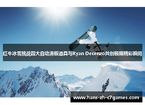 红牛冰雪挑战四大自动滑板道具与Ryan Decenzo共创极限精彩瞬间