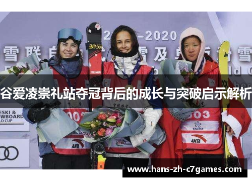 谷爱凌崇礼站夺冠背后的成长与突破启示解析 谷爱凌崇礼站夺冠背后的成长与突破启示解析