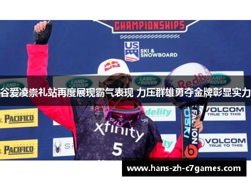谷爱凌崇礼站再度展现霸气表现 力压群雄勇夺金牌彰显实力 谷爱凌崇礼站再度展现霸气表现 力压群雄勇夺金牌彰显实力
