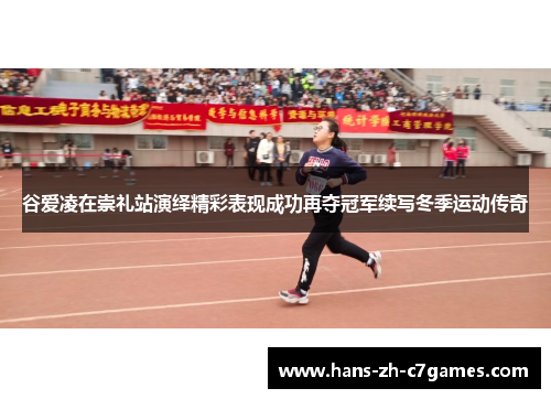 谷爱凌在崇礼站演绎精彩表现成功再夺冠军续写冬季运动传奇 谷爱凌在崇礼站演绎精彩表现成功再夺冠军续写冬季运动传奇