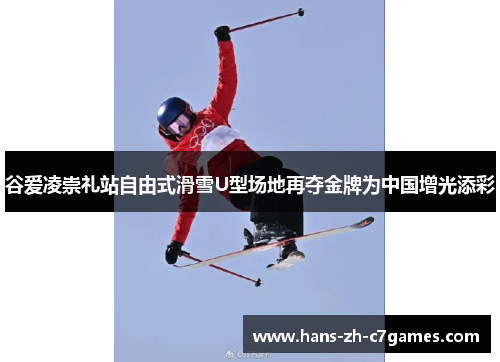 谷爱凌崇礼站自由式滑雪U型场地再夺金牌为中国增光添彩 谷爱凌崇礼站自由式滑雪U型场地再夺金牌为中国增光添彩