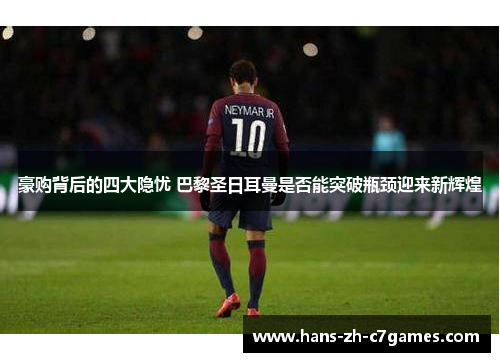 豪购背后的四大隐忧 巴黎圣日耳曼是否能突破瓶颈迎来新辉煌 豪购背后的四大隐忧 巴黎圣日耳曼是否能突破瓶颈迎来新辉煌