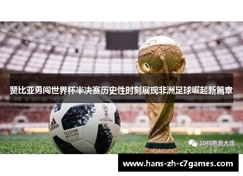 赞比亚勇闯世界杯半决赛历史性时刻展现非洲足球崛起新篇章 赞比亚勇闯世界杯半决赛历史性时刻展现非洲足球崛起新篇章