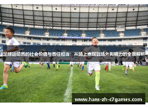 足球运动员的社会价值与责任担当：从场上表现到场外影响力的全面解析