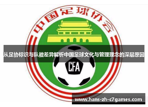 从足协标识与队徽差异解析中国足球文化与管理理念的深层原因