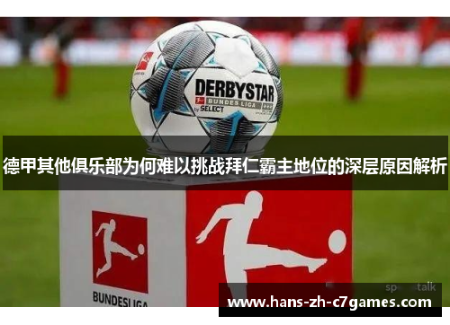 德甲其他俱乐部为何难以挑战拜仁霸主地位的深层原因解析 德甲其他俱乐部为何难以挑战拜仁霸主地位的深层原因解析