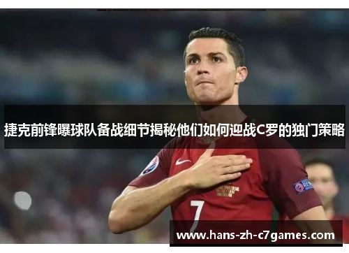 捷克前锋曝球队备战细节揭秘他们如何迎战C罗的独门策略