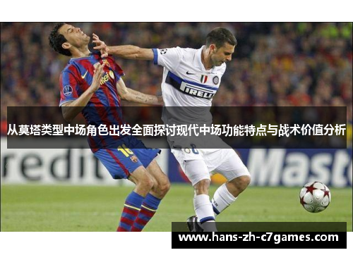 从莫塔类型中场角色出发全面探讨现代中场功能特点与战术价值分析 从莫塔类型中场角色出发全面探讨现代中场功能特点与战术价值分析