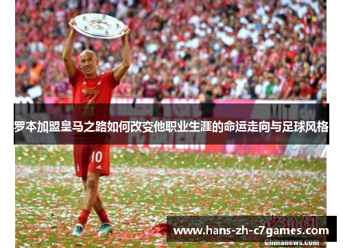 罗本加盟皇马之路如何改变他职业生涯的命运走向与足球风格