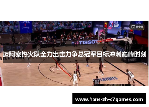 迈阿密热火队全力出击力争总冠军目标冲刺巅峰时刻