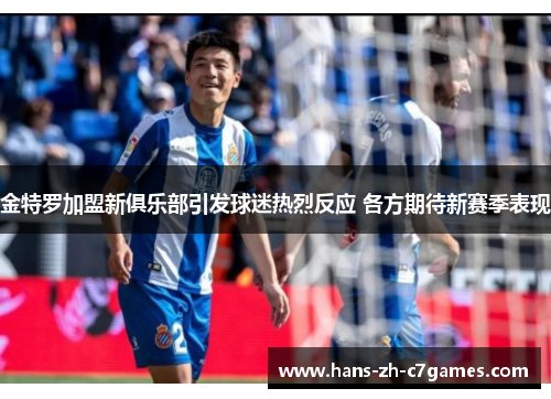 金特罗加盟新俱乐部引发球迷热烈反应 各方期待新赛季表现