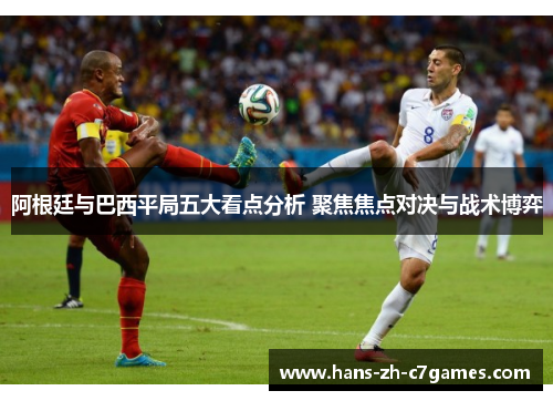 阿根廷与巴西平局五大看点分析 聚焦焦点对决与战术博弈