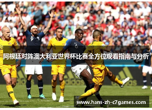 阿根廷对阵澳大利亚世界杯比赛全方位观看指南与分析 阿根廷对阵澳大利亚世界杯比赛全方位观看指南与分析