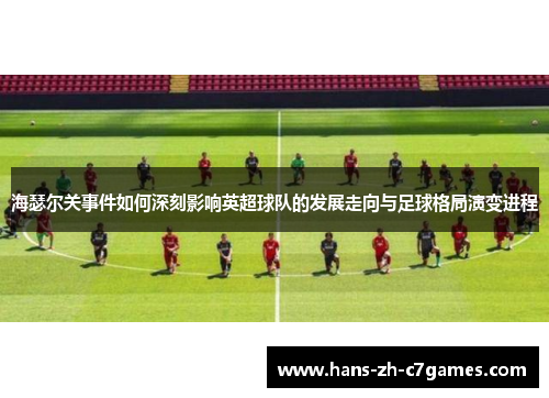 海瑟尔关事件如何深刻影响英超球队的发展走向与足球格局演变进程