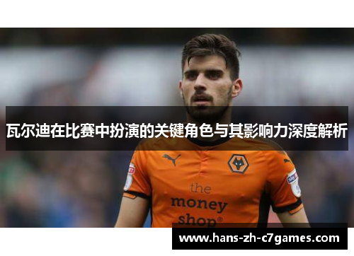 瓦尔迪在比赛中扮演的关键角色与其影响力深度解析 瓦尔迪在比赛中扮演的关键角色与其影响力深度解析