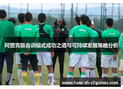 阿贾克斯青训模式成功之道与可持续发展策略分析 阿贾克斯青训模式成功之道与可持续发展策略分析