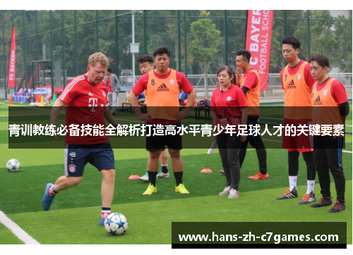 青训教练必备技能全解析打造高水平青少年足球人才的关键要素