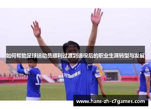 如何帮助足球运动员顺利过渡到退役后的职业生涯转型与发展