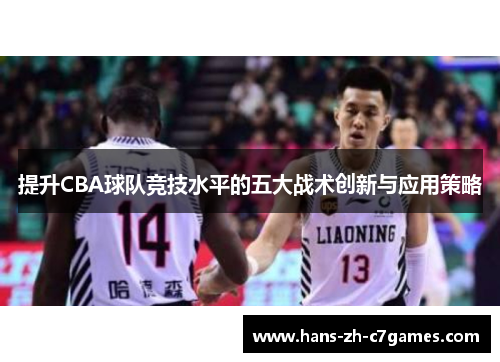 提升CBA球队竞技水平的五大战术创新与应用策略