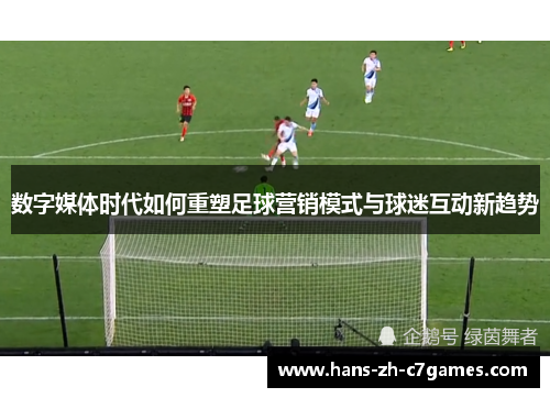 数字媒体时代如何重塑足球营销模式与球迷互动新趋势