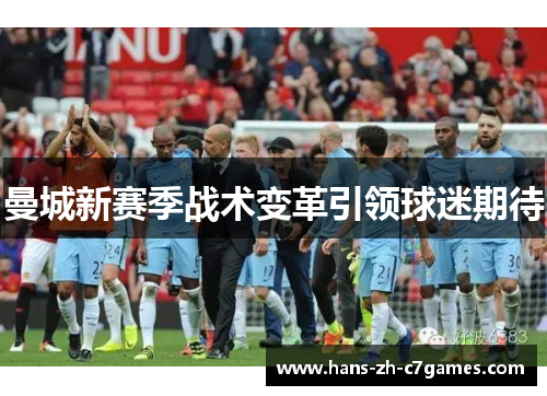 曼城新赛季战术变革引领球迷期待