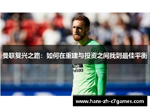 曼联复兴之路:如何在重建与投资之间找到最佳平衡 曼联复兴之路:如何在重建与投资之间找到最佳平衡