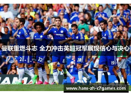 曼联重燃斗志 全力冲击英超冠军展现信心与决心