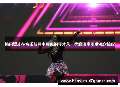 桃田贤斗在音乐节目中展现钢琴才艺，优雅演奏引发观众惊叹