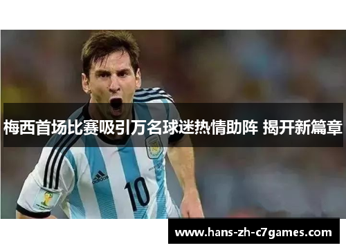 梅西首场比赛吸引万名球迷热情助阵 揭开新篇章 梅西首场比赛吸引万名球迷热情助阵 揭开新篇章