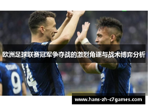 欧洲足球联赛冠军争夺战的激烈角逐与战术博弈分析