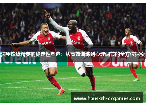 法甲锋线精英的稳定性塑造:从高效训练到心理调节的全方位探索 法甲锋线精英的稳定性塑造:从高效训练到心理调节的全方位探索