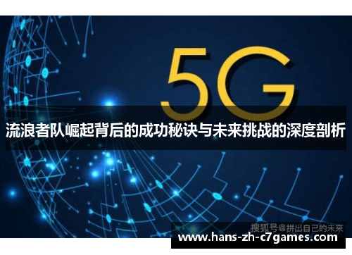 流浪者队崛起背后的成功秘诀与未来挑战的深度剖析 流浪者队崛起背后的成功秘诀与未来挑战的深度剖析