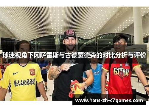 球迷视角下冈萨雷斯与古德蒙德森的对比分析与评价