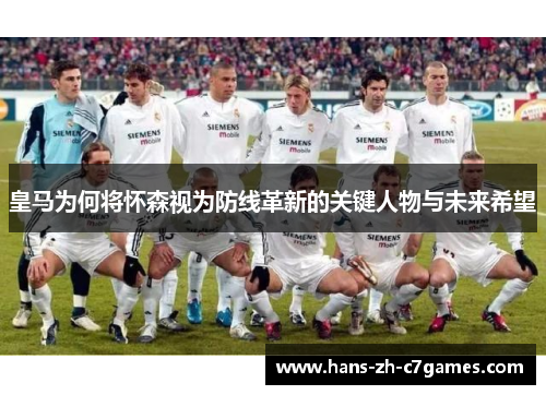 皇马为何将怀森视为防线革新的关键人物与未来希望 皇马为何将怀森视为防线革新的关键人物与未来希望