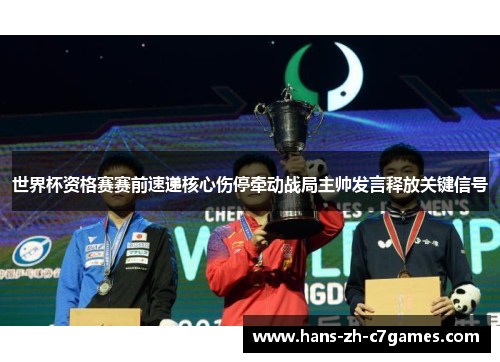 世界杯资格赛赛前速递核心伤停牵动战局主帅发言释放关键信号 世界杯资格赛赛前速递核心伤停牵动战局主帅发言释放关键信号