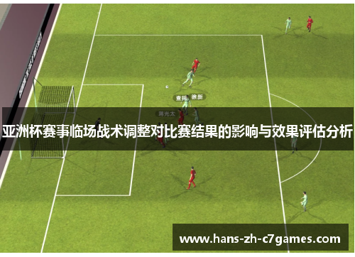 亚洲杯赛事临场战术调整对比赛结果的影响与效果评估分析 亚洲杯赛事临场战术调整对比赛结果的影响与效果评估分析