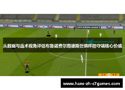 从数据与战术视角评估布鲁诺费尔南德斯世俱杯防守端核心价值