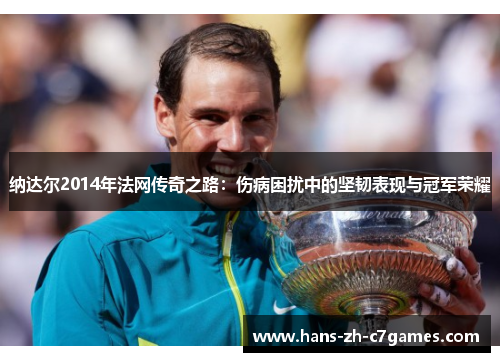 纳达尔2014年法网传奇之路：伤病困扰中的坚韧表现与冠军荣耀