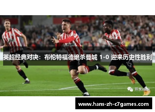 英超经典对决：布伦特福德绝杀曼城 1-0 迎来历史性胜利