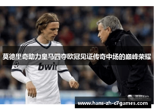 莫德里奇助力皇马四夺欧冠见证传奇中场的巅峰荣耀