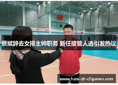 蔡斌辞去女排主帅职务 新任接管人选引发热议