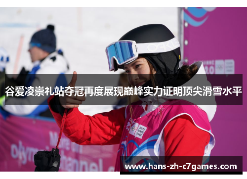 谷爱凌崇礼站夺冠再度展现巅峰实力证明顶尖滑雪水平