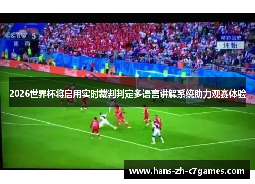 2026世界杯将启用实时裁判判定多语言讲解系统助力观赛体验