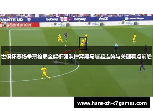 世俱杯赛场争冠格局全解析强队博弈黑马崛起走势与关键看点前瞻