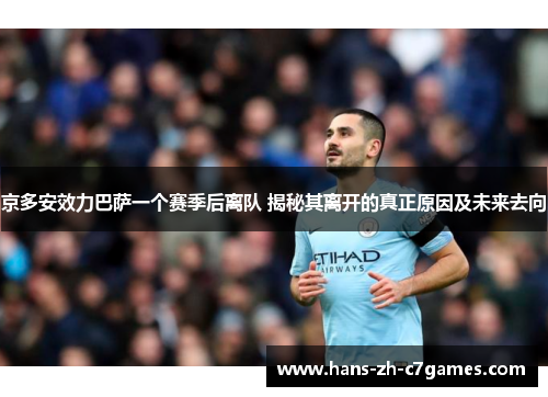 京多安效力巴萨一个赛季后离队 揭秘其离开的真正原因及未来去向