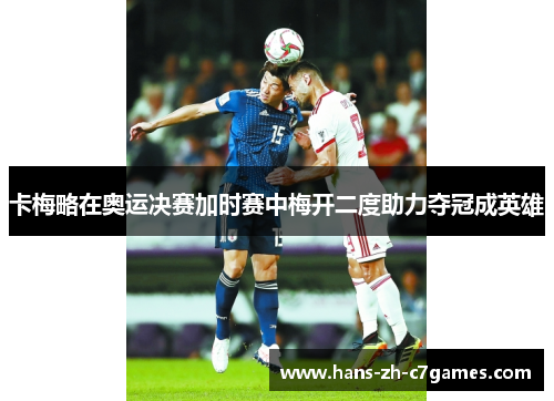 卡梅略在奥运决赛加时赛中梅开二度助力夺冠成英雄