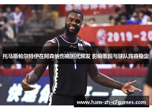 托马斯帕尔特伊在阿森纳伤病困扰频发 影响表现与球队阵容稳定 托马斯帕尔特伊在阿森纳伤病困扰频发 影响表现与球队阵容稳定