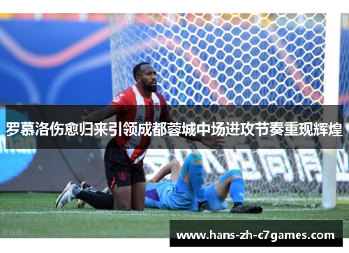 罗慕洛伤愈归来引领成都蓉城中场进攻节奏重现辉煌 罗慕洛伤愈归来引领成都蓉城中场进攻节奏重现辉煌