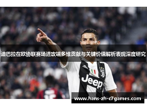 迪巴拉在欧协联赛场进攻端多维贡献与关键价值解析表现深度研究