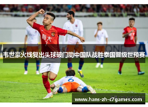 韦世豪火线复出头球破门助中国队战胜泰国晋级世预赛